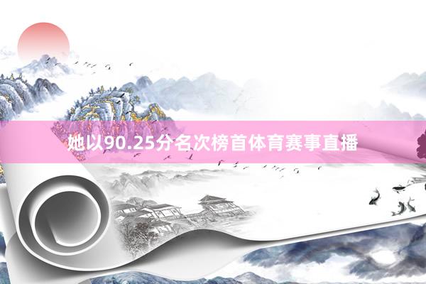 她以90.25分名次榜首体育赛事直播