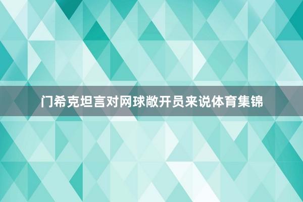 门希克坦言对网球敞开员来说体育集锦