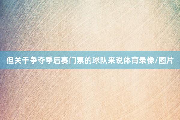 但关于争夺季后赛门票的球队来说体育录像/图片