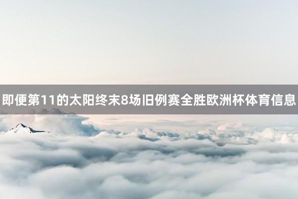 即便第11的太阳终末8场旧例赛全胜欧洲杯体育信息