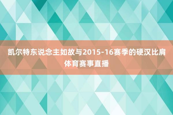 凯尔特东说念主如故与2015-16赛季的硬汉比肩体育赛事直播