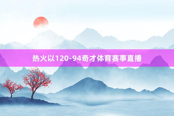热火以120-94奇才体育赛事直播