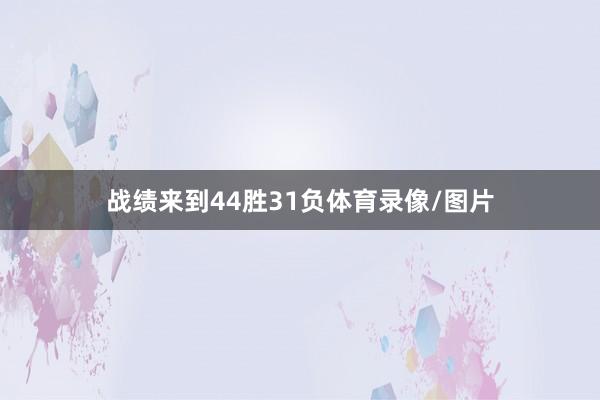 战绩来到44胜31负体育录像/图片