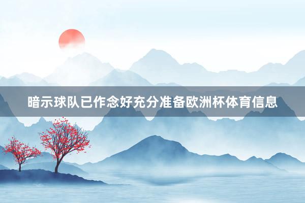 暗示球队已作念好充分准备欧洲杯体育信息