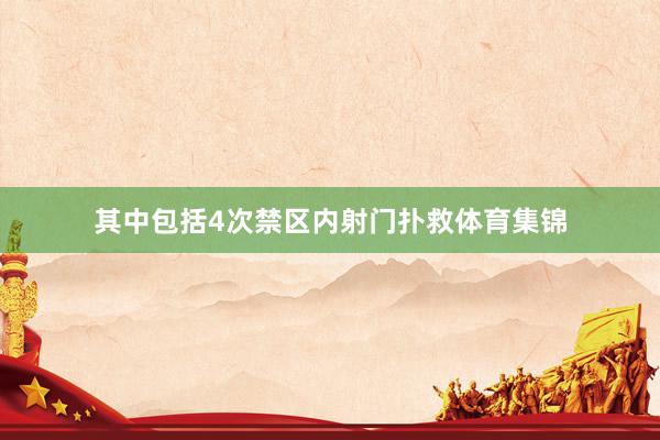其中包括4次禁区内射门扑救体育集锦