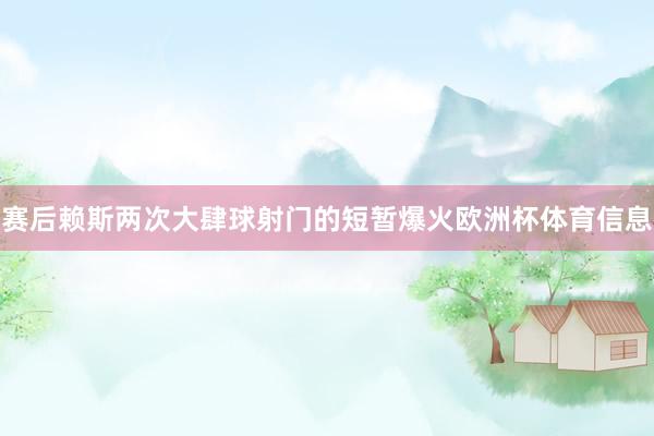 赛后赖斯两次大肆球射门的短暂爆火欧洲杯体育信息