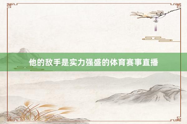 他的敌手是实力强盛的体育赛事直播