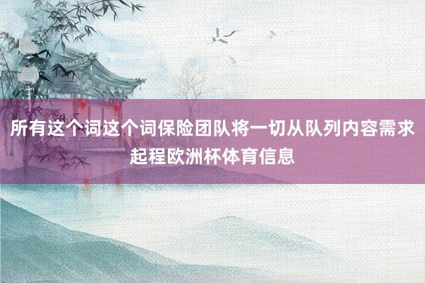 所有这个词这个词保险团队将一切从队列内容需求起程欧洲杯体育信息