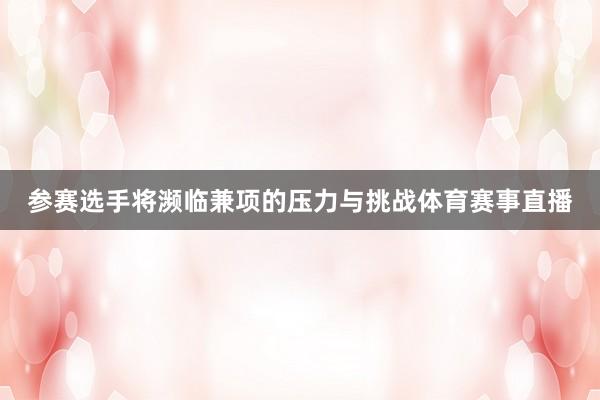 参赛选手将濒临兼项的压力与挑战体育赛事直播