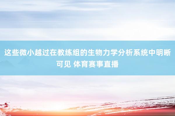 这些微小越过在教练组的生物力学分析系统中明晰可见 体育赛事直播