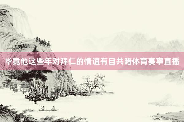 毕竟他这些年对拜仁的情谊有目共睹体育赛事直播
