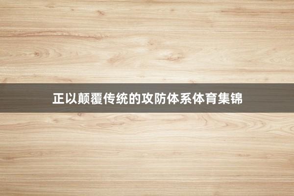 正以颠覆传统的攻防体系体育集锦