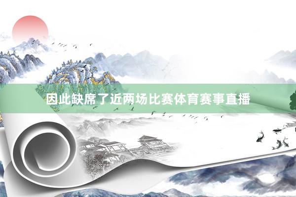 因此缺席了近两场比赛体育赛事直播