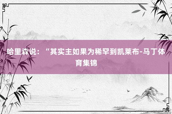 哈里森说:“其实主如果为稀罕到凯莱布-马丁体育集锦