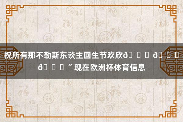 祝所有那不勒斯东谈主回生节欢欣💙💙💙”现在欧洲杯体育信息
