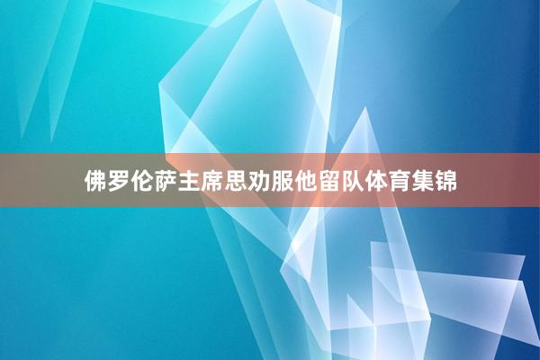 佛罗伦萨主席思劝服他留队体育集锦
