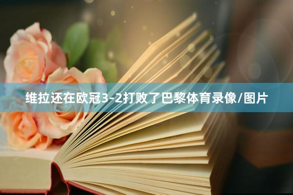 维拉还在欧冠3-2打败了巴黎体育录像/图片