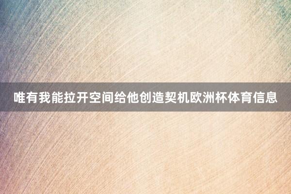 唯有我能拉开空间给他创造契机欧洲杯体育信息