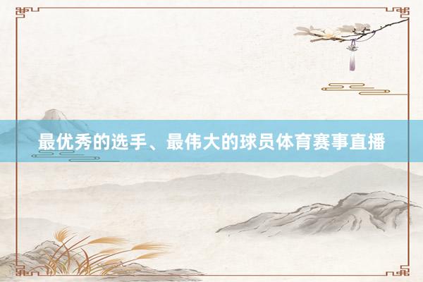 最优秀的选手、最伟大的球员体育赛事直播