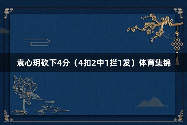 袁心玥砍下4分（4扣2中1拦1发）体育集锦