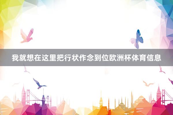 我就想在这里把行状作念到位欧洲杯体育信息