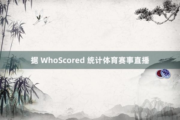 据 WhoScored 统计体育赛事直播