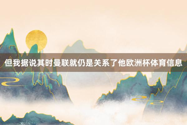 但我据说其时曼联就仍是关系了他欧洲杯体育信息