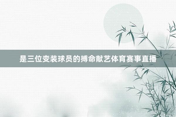 是三位变装球员的搏命献艺体育赛事直播
