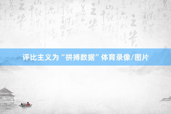 评比主义为“拼搏数据”体育录像/图片