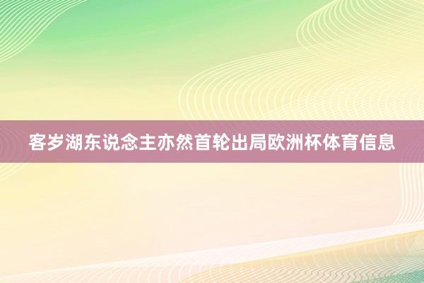 客岁湖东说念主亦然首轮出局欧洲杯体育信息