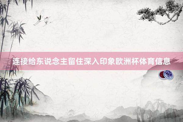 连接给东说念主留住深入印象欧洲杯体育信息