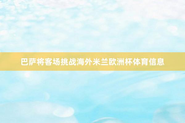 巴萨将客场挑战海外米兰欧洲杯体育信息