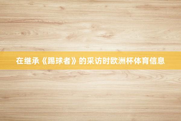 在继承《踢球者》的采访时欧洲杯体育信息
