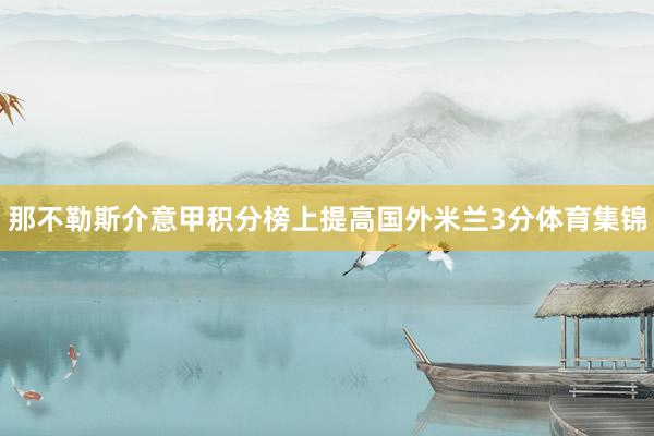 那不勒斯介意甲积分榜上提高国外米兰3分体育集锦