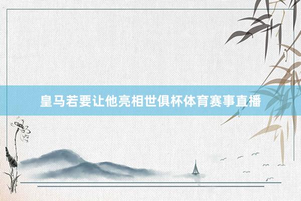 皇马若要让他亮相世俱杯体育赛事直播