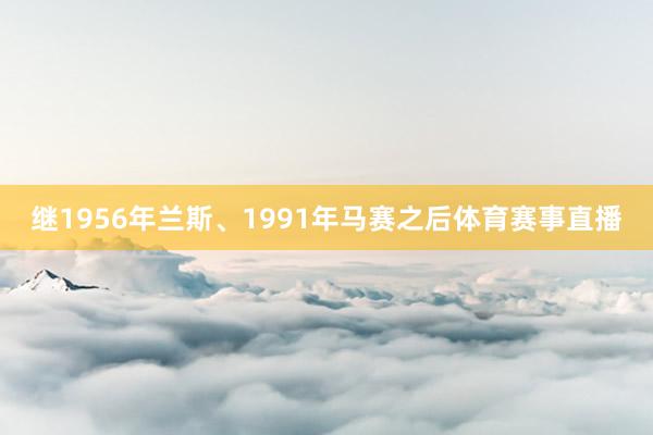 继1956年兰斯、1991年马赛之后体育赛事直播