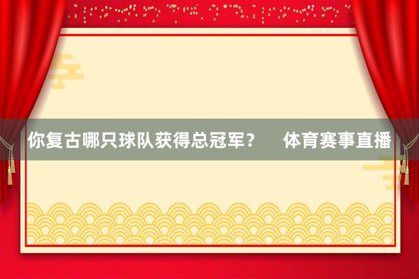你复古哪只球队获得总冠军？    体育赛事直播
