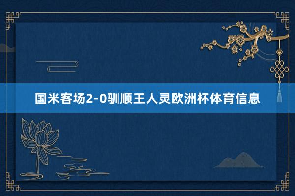 国米客场2-0驯顺王人灵欧洲杯体育信息