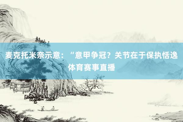 麦克托米奈示意：“意甲争冠？关节在于保执恬逸体育赛事直播