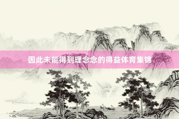 因此未能得到理念念的得益体育集锦