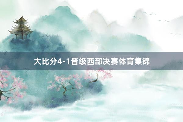 大比分4-1晋级西部决赛体育集锦