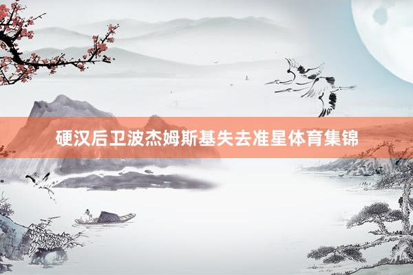 硬汉后卫波杰姆斯基失去准星体育集锦