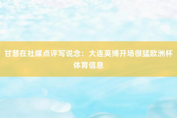 甘慧在社媒点评写说念：大连英博开场很猛欧洲杯体育信息