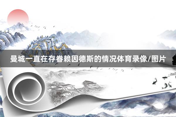曼城一直在存眷赖因德斯的情况体育录像/图片