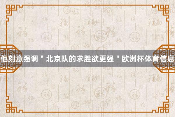 他刻意强调＂北京队的求胜欲更强＂欧洲杯体育信息