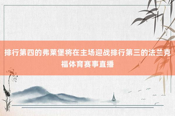 排行第四的弗莱堡将在主场迎战排行第三的法兰克福体育赛事直播