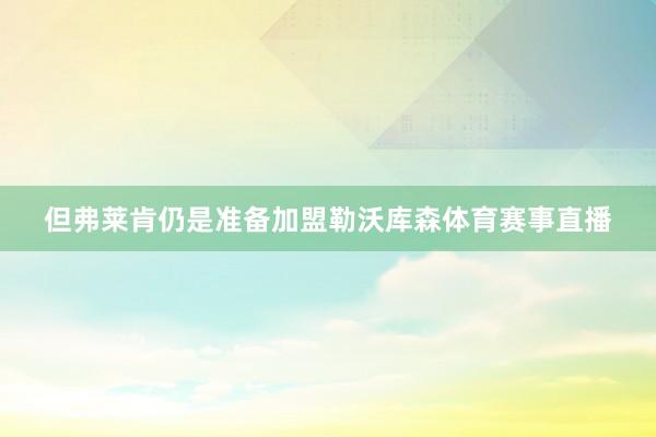 但弗莱肯仍是准备加盟勒沃库森体育赛事直播