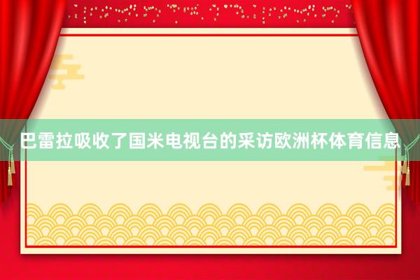 巴雷拉吸收了国米电视台的采访欧洲杯体育信息
