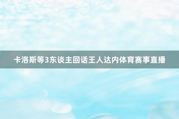 卡洛斯等3东谈主回话王人达内体育赛事直播