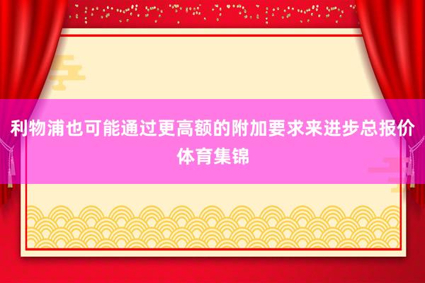 利物浦也可能通过更高额的附加要求来进步总报价体育集锦